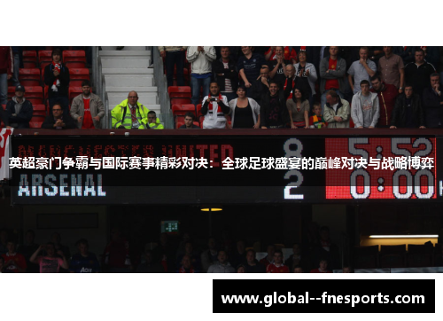 英超豪门争霸与国际赛事精彩对决:全球足球盛宴的巅峰对决与战略博弈 英超豪门争霸与国际赛事精彩对决:全球足球盛宴的巅峰对决与战略博弈