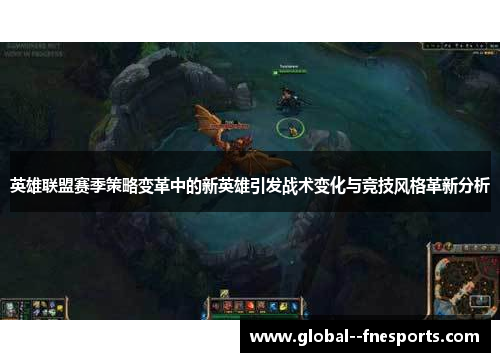 英雄联盟赛季策略变革中的新英雄引发战术变化与竞技风格革新分析