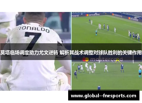 莫塔临场调度助力尤文逆转 解析其战术调整对球队胜利的关键作用