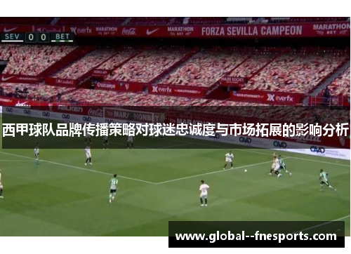 西甲球队品牌传播策略对球迷忠诚度与市场拓展的影响分析