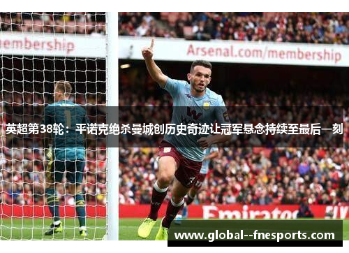 英超第38轮：平诺克绝杀曼城创历史奇迹让冠军悬念持续至最后一刻