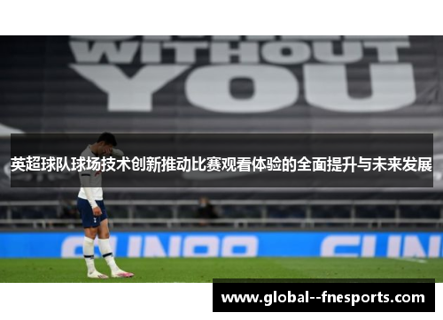 英超球队球场技术创新推动比赛观看体验的全面提升与未来发展