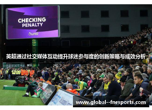 英超通过社交媒体互动提升球迷参与度的创新策略与成效分析 英超通过社交媒体互动提升球迷参与度的创新策略与成效分析