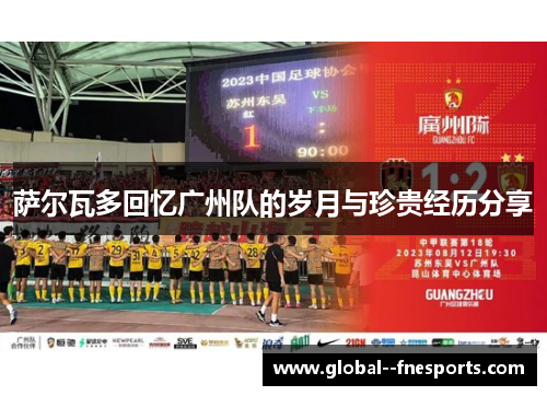 萨尔瓦多回忆广州队的岁月与珍贵经历分享