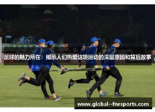 足球的魅力所在：揭示人们热爱这项运动的深层原因和背后故事