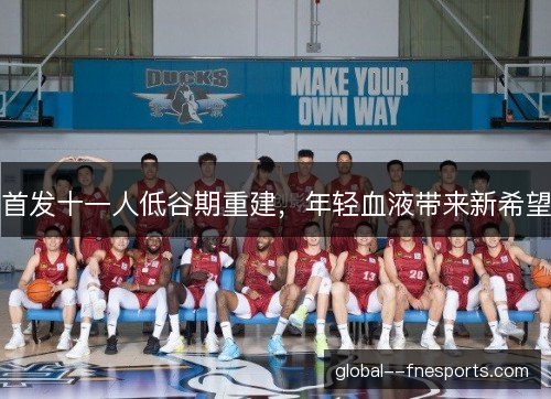 首发十一人低谷期重建，年轻血液带来新希望