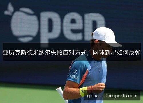 亚历克斯德米纳尔失败应对方式，网球新星如何反弹
